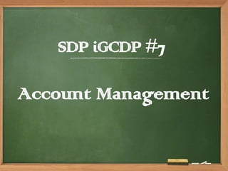 SDP iGCDP #7
Account Management
 