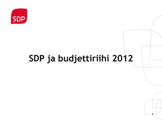SDP ja budjettiriihi 2012




                            1
 