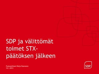 SDP ja välittömät
toimet STX-
päätöksen jälkeen
Puoluesihteeri Reijo Paananen
10.1.2013
 