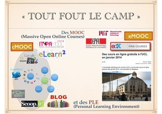 « TOUT FOUT LE CAMP » 
xMOOC 
et des PLE ! 
(Personal Learning Environment) 
cMOOC 
Des MOOC! 
(Massive Open Online Courses) 
 