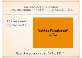 LES CLASSES INVERSÉES 
UNE MÉTHODE (ODOS) POUR LE NUMÉRIQUE 
Et si les élèves 
s’y mettaient ? 
Exercice pour ce soir 347 x 152 ? 
 