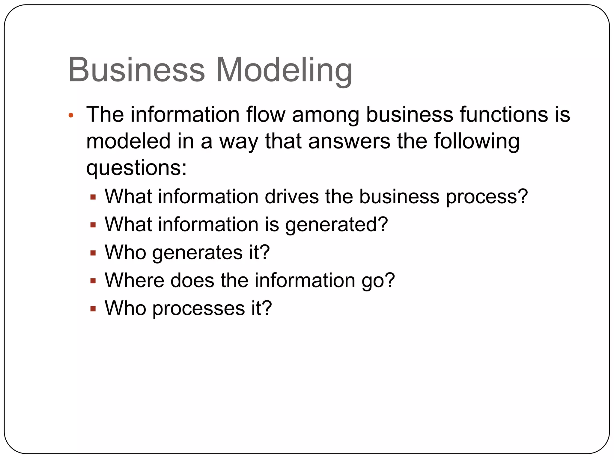Business ModelingThe information flow among business functions is modeled in a way that answers the following questions:
