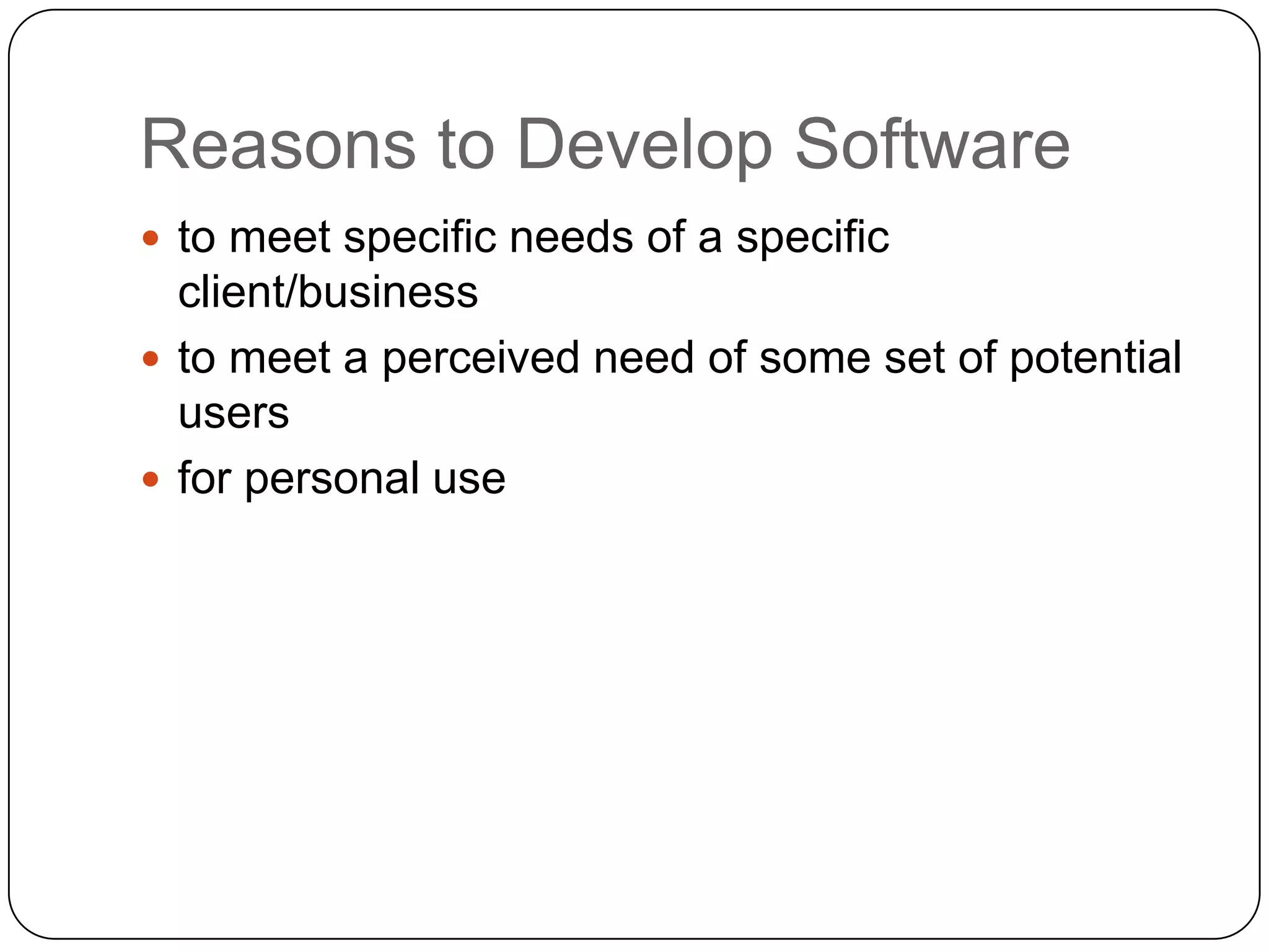 Reasons to Develop Softwareto meet specific needs of a specific client/business to meet a perceived need of some set of potential users for personal use 