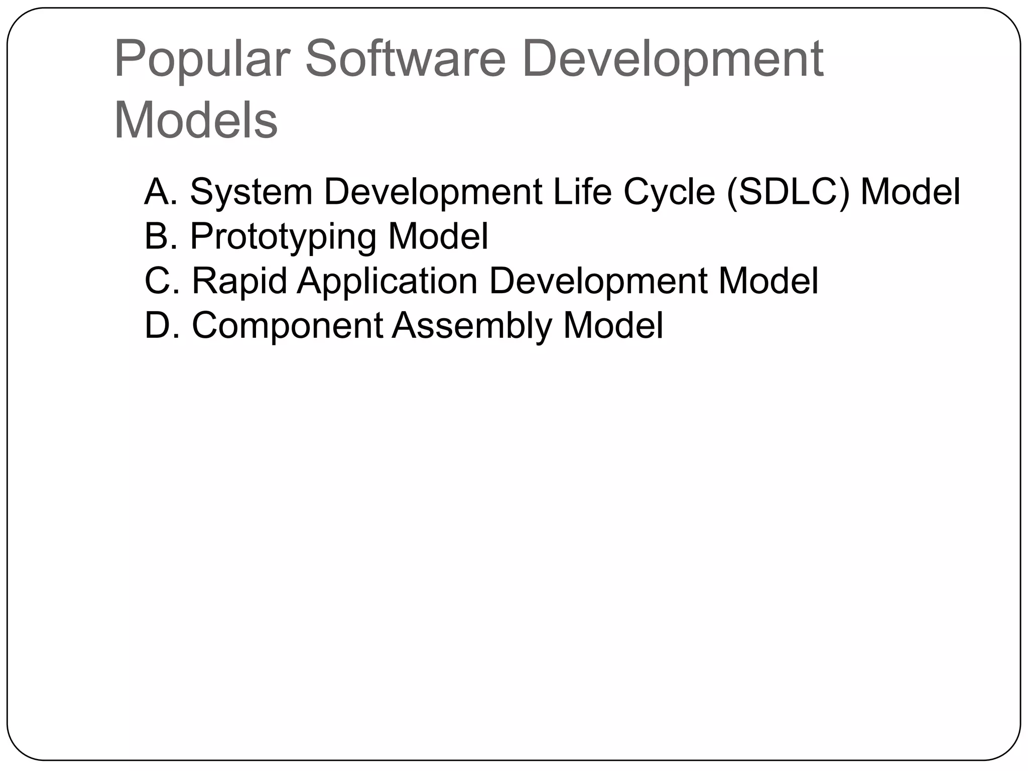 Popular Software Development Models	A. System Development Life Cycle (SDLC) Model B. Prototyping Model C. Rapid Application Development Model D. Component Assembly Model