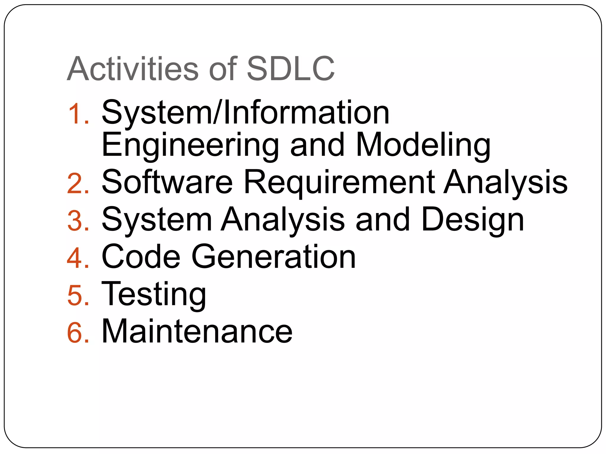 Activities of SDLCSystem/Information Engineering and ModelingSoftware Requirement AnalysisSystem Analysis and DesignCode GenerationTestingMaintenance