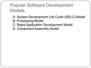 Popular Software Development Models	A. System Development Life Cycle (SDLC) Model B. Prototyping Model C. Rapid Application Development Model D. Component Assembly Model