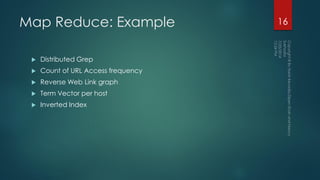 Map Reduce: Example
 Distributed Grep
 Count of URL Access frequency
 Reverse Web Link graph
 Term Vector per host
 Inverted Index
16
 