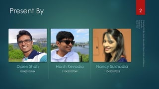 Present By
Dipen Shah
110420107064
Harsh Kevadia
110420107049
Nancy Sukhadia
110420107025
2
 