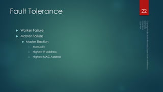 Fault Tolerance
 Worker Failure
 Master Failure
 Master Election
1. Manually
2. Highest IP Address
3. Highest MAC Address
22
 