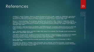 References
1. Andrea C. Arpaci-Dusseau, Remzi H. Arpaci-Dusseau,David E. Culler, Joseph M. Hellerstein, and David
A. Patterson. High-performance sorting on networks of workstations. In Proceedings of the 1997 ACM
SIGMOD International Conference on Management of Data, Tucson, Arizona, May 1997.
2. Remzi H. Arpaci-Dusseau, Eric Anderson, NoahTreuhaft, David E. Culler, Joseph M. Hellerstein, David
Patterson, and Kathy Yelick. Cluster I/O with River: Making the fast case common. In Proceedings of the
Sixth Workshop on Input/Output in Parallel and Distributed Systems (IOPADS '99), pages 10.22, Atlanta,
Georgia, May 1999.
3. Arash Baratloo, Mehmet Karaul, Zvi Kedem, and Peter Wyckoff. Charlotte: Metacomputing on the web.
In Proceedings of the 9th International Conference on Parallel and Distributed Computing Systems,
1996.
4. Luiz A. Barroso, Jeffrey Dean, and Urs H¨olzle. Web search for a planet: The Google cluster architecture.
IEEE Micro, 23(2):22–28, April 2003.
5. John Bent, Douglas Thain, Andrea C.Arpaci-Dusseau, Remzi H. Arpaci-Dusseau, and Miron Livny. Explicit
control in a batch-aware distributed le system. In Proceedings of the 1st USENIX Symposium on
Networked Systems Design and Implementation NSDI, March 2004.
6. Guy E. Blelloch. Scans as primitive parallel operations. IEEE Transactions on Computers, C-38(11),
November 1989.
7. Armando Fox, Steven D. Gribble, Yatin Chawathe, Eric A. Brewer, and Paul Gauthier. Cluster-based
scalable network services. In Proceedings of the 16th ACM Symposium on Operating System Principles,
pages 78–91, Saint-Malo, France, 1997.
25
 