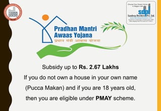 Subsidy up to Rs. 2.67 Lakhs
If you do not own a house in your own name
(Pucca Makan) and if you are 18 years old,
then you are eligible under PMAY scheme.
 