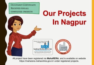 Our Projects
In Nagpur
All project have been registered via MahaRERA, and is available on website
https://maharera.mahaonline.gov.in/ under registered projects.
 