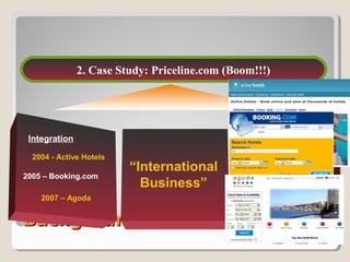 BackgroundBackground
11
2. Case Study: Priceline.com (Boom!!!)
“International
Business”
2004 - Active Hotels
Integration
2005 – Booking.com
2007 – Agoda
 