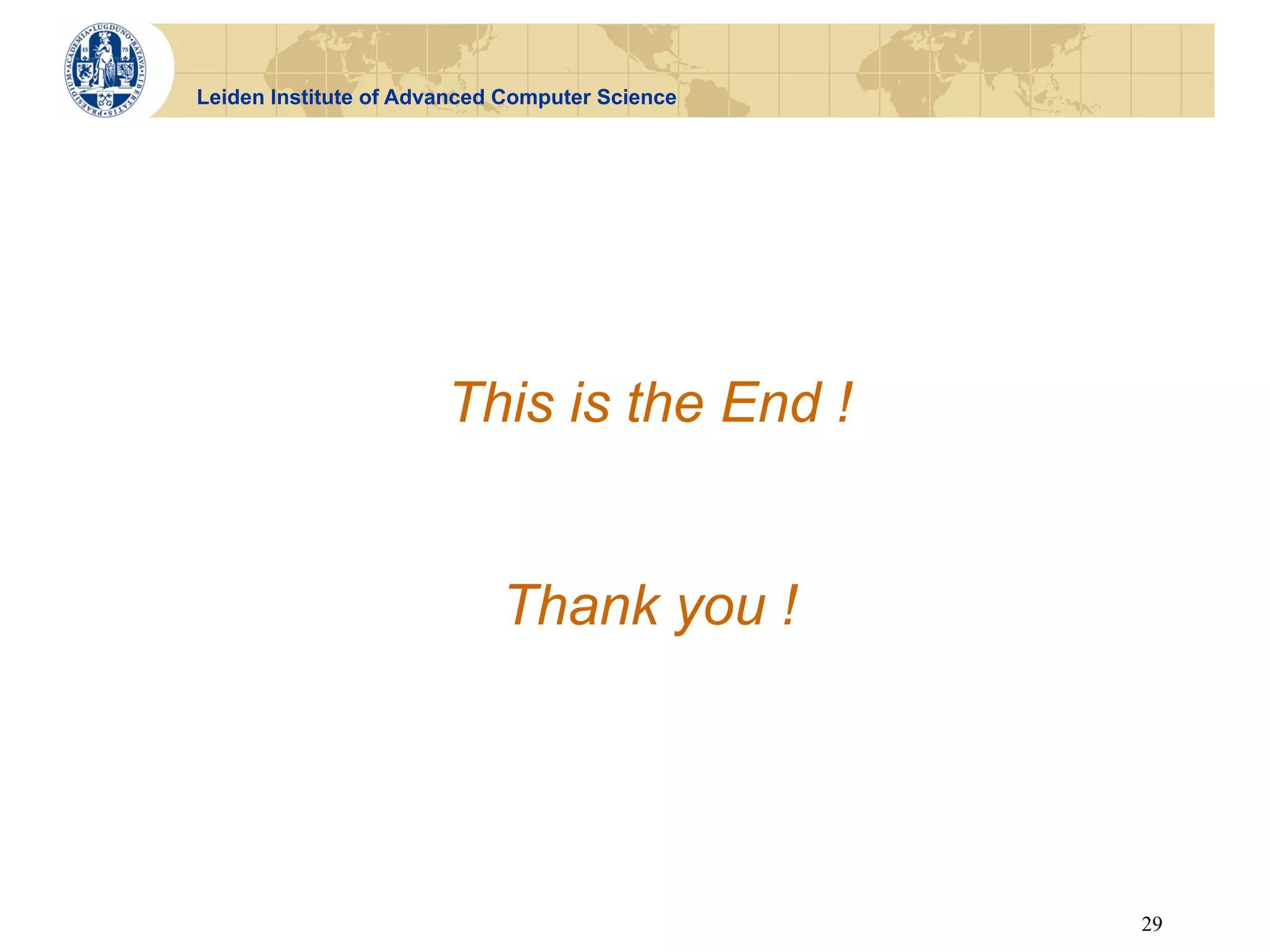 Leiden Institute of Advanced Computer Science




                       This is the End !


                            Thank you !




                                                29
 