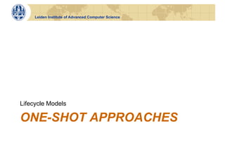 Leiden Institute of Advanced Computer Science




Lifecycle Models

ONE-SHOT APPROACHES
 