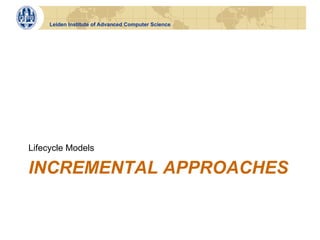 Leiden Institute of Advanced Computer Science




Lifecycle Models

INCREMENTAL APPROACHES
 