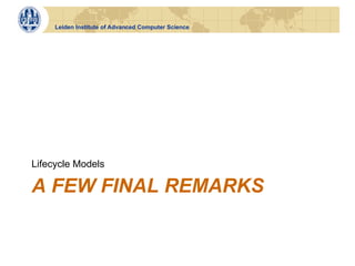 Leiden Institute of Advanced Computer Science




Lifecycle Models

A FEW FINAL REMARKS
 