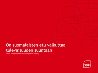 On suomalaisten etu vaikuttaa
tulevaisuuden suuntaan
SDP:n europarlamenttivaaliohjelman esittely
 