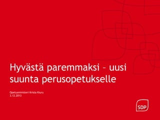 Hyvästä paremmaksi – uusi
suunta perusopetukselle
Opetusministeri Krista Kiuru
3.12.2013

 