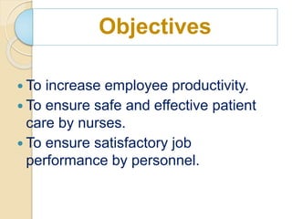 Objectives
 To increase employee productivity.
 To ensure safe and effective patient
care by nurses.
 To ensure satisfactory job
performance by personnel.
 