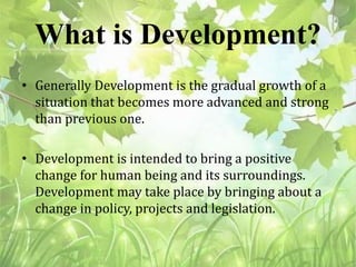 Overview
• Concept of Development and Sustainable Development
• History
• Aim
• Goal
• The “3 E’s”
• Principles
• Examples...