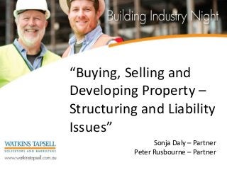 “Buying, Selling and
Developing Property –
Structuring and Liability
Issues”
Sonja Daly – Partner
Peter Rusbourne – Partner
 