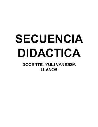 SECUENCIA
DIDACTICA
DOCENTE: YULI VANESSA
LLANOS
 