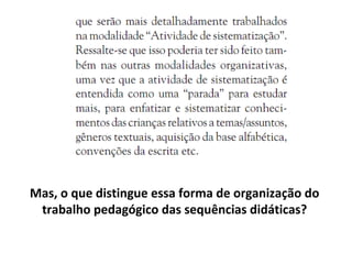 Mas, o que distingue essa forma de organização do
trabalho pedagógico das sequências didáticas?
 