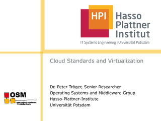 Cloud Standards and Virtualization
Dr. Peter Tröger, Senior Researcher
Operating Systems and Middleware Group
Hasso-Plattner-Institute
Universität Potsdam
 