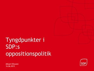 Tyngdpunkter i
SDP:s
oppositionspolitik
Mikael Hiltunen
16.06.2015
 