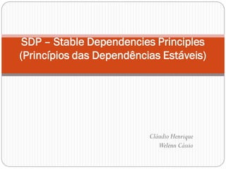 SDP – Stable Dependencies Principles
(Princípios das Dependências Estáveis)




                          Cláudio Henrique
                             Welenn Cássio
 