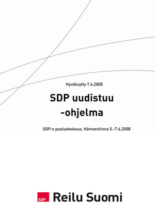 Hyväksytty 7.6.2008


   SDP uudistuu
     -ohjelma
SDP:n puoluekokous, Hämeenlinna 5.-7.6.2008
 