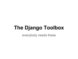 The Django Toolbox
  everybody needs these
 