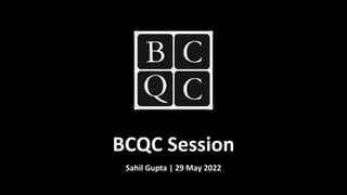 BCQC Session
Sahil Gupta | 29 May 2022
 