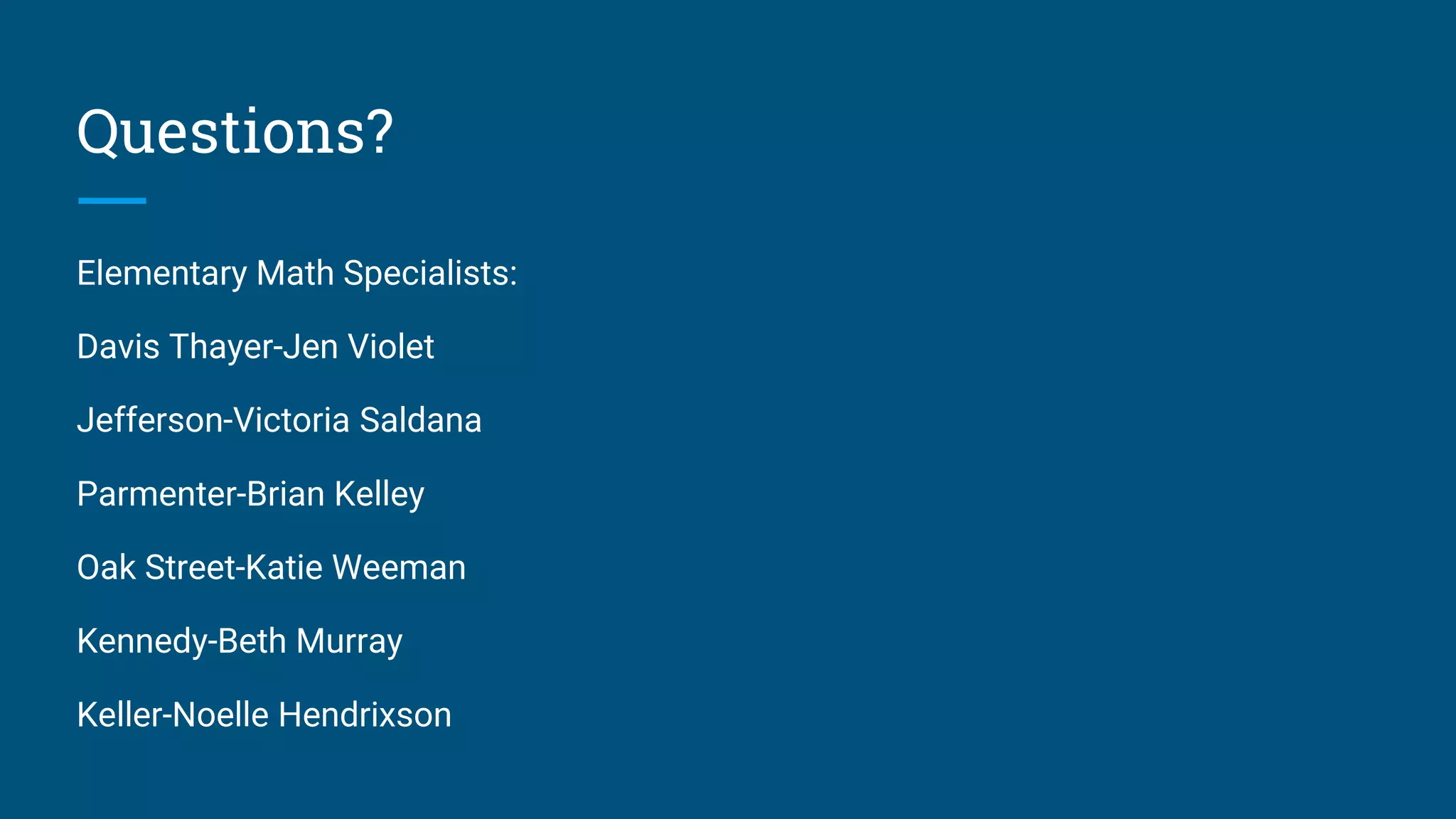 Questions?
Elementary Math Specialists:
Davis Thayer-Jen Violet
Jefferson-Victoria Saldana
Parmenter-Brian Kelley
Oak Street-Katie Weeman
Kennedy-Beth Murray
Keller-Noelle Hendrixson
 