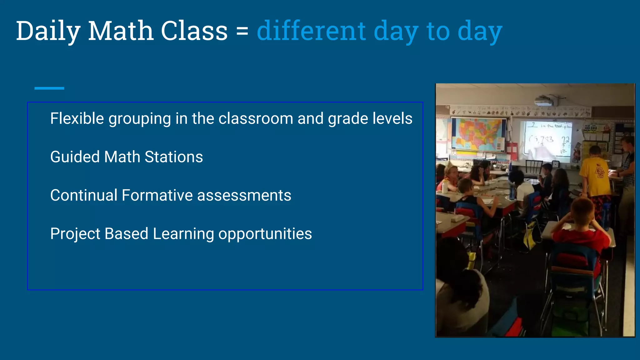Daily Math Class = different day to day
Flexible grouping in the classroom and grade levels
Guided Math Stations
Continual Formative assessments
Project Based Learning opportunities
 