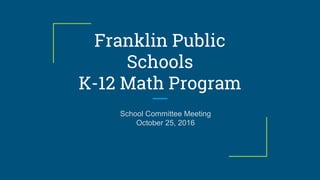 Franklin Public
Schools
K-12 Math Program
School Committee Meeting
ss
School Committee Meeting
October 25, 2016
 