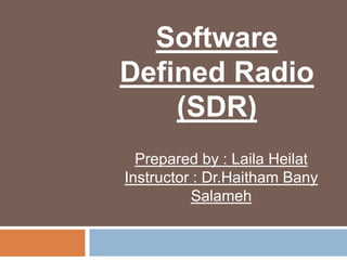 Software
Defined Radio
(SDR)
Prepared by : Laila Heilat
Instructor : Dr.Haitham Bany
Salameh
 