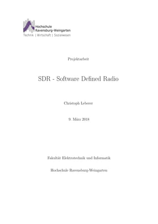 Projektarbeit
SDR - Software Deﬁned Radio
Christoph Leberer
9. März 2018
Fakultät Elektrotechnik und Informatik
Hochschule Ravensburg-Weingarten
 