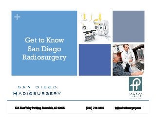 +
Get to Know
San Diego
Radiosurgery
555 East Valley Parkway, Escondido, CA 92025 (760) 739-3835 www.sdradiosurgery.com
 