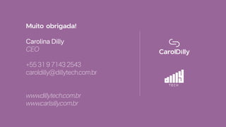 Muito obrigada!
Carolina Dilly
CEO
+55 31 9 7143 2543
caroldilly@dillytech.com.br
www.dillytech.com.br
www.carlsilly.com.br
 