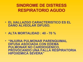 SINDROME DE DISTRESS RESPIRATORIO AGUDO EL HALLAZGO CARACTERISTICO ES EL DAÑO ALVEOLAR DIFUSO. ALTA MORTALIDAD : 40 - 70 % “ INJURIA PULMONAR PARENQUIMAL DIFUSA ASOCIADA CON EDEMA PULMONAR NO CARDIOGENICO, PROVOCANDO UNA FALLA RESPIRATORIA HIPOXEMICA SEVERA” 