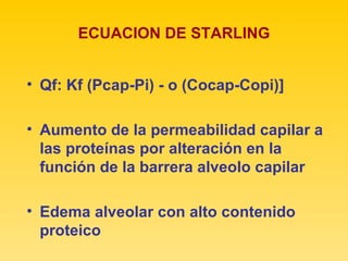 ECUACION DE STARLING Qf: Kf (Pcap-Pi) - o (Cocap-Copi)] Aumento de la permeabilidad capilar a las proteínas por alteración en la función de la barrera alveolo capilar Edema alveolar con alto contenido proteico 