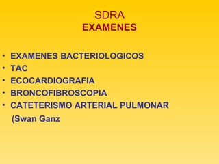 SDRA EXAMENES EXAMENES BACTERIOLOGICOS  TAC ECOCARDIOGRAFIA BRONCOFIBROSCOPIA CATETERISMO ARTERIAL PULMONAR (Swan Ganz 