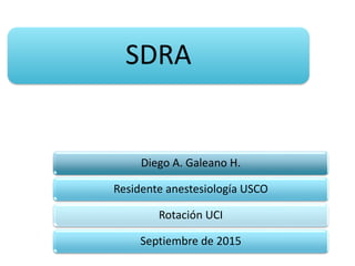 SDRA
Diego A. Galeano H.
Residente anestesiología USCO
Rotación UCI
Septiembre de 2015
 