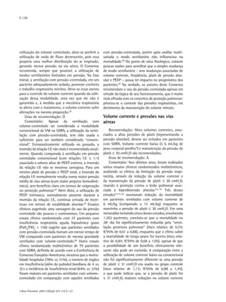 S 120

utilização do volume controlado, deve-se preferir a
utilização de onda de fluxo decrescente, pois essa
propicia uma melhor distribuição do ar inspirado,
gerando menor pressão na via aérea. O Consenso
recomenda, sempre que possível, a utilização de
modos ventilatórios limitados em pressão. Na fase
inicial, a ventilação com pressão-controlada, em um
paciente adequadamente sedado, promove conforto
e trabalho respiratório mínimo. Deve-se estar atento
para o controle do volume corrente quando da utilização dessa modalidade, uma vez que ele não é
garantido e, à medida que a mecânica respiratória
se altera com o tratamento, o volume corrente sofre
alterações na mesma proporção.(7)
Grau de recomendação: D
Comentário: Apesar da ventilação com
volume-controlado ser considerada a modalidade
convencional de VM na SDRA, a utilização da ventilação com pressão-controlada, tem sido usada o
suficiente para ser também considerada “convencional”. Entusiasticamente utilizada no passado, a
inversão da relação I:E não mais é recomendada atualmente. Quando comparada à ventilação em pressão
controlada convencional (com relações I:E ≤ 1:1)
associada a valores altos de PEEP externo, a inversão
da relação I:E não se mostrou vantajosa. Para um
mesmo platô de pressão e PEEP total, a inversão da
relação I:E normalmente resulta numa maior pressão
média de vias aéreas (com maior prejuízo hemodinâmico), sem benefício claro em termos de oxigenação
ou proteção pulmonar.(7) Além disto, a utilização de
PEEP intrínseco, normalmente presente durante a
inversão da relação I:E, continua cercada de incertezas em termos de estabilidade alveolar.(7) Ensaios
clínicos sugerindo uma vantagem do uso da pressão
controlada são poucos e controversos. Um pequeno
ensaio clínico randomizado com 27 pacientes com
insuficiência respiratória aguda hipoxêmica grave
(PaO2/FIO2 < 150) sugeriu que pacientes ventilados
com pressão-controlada tiveram um menor tempo de
VM comparado com pacientes de mesma gravidade
ventilados com volume-controlado.(8) Outro ensaio
clínico randomizado multicêntrico de 79 pacientes
com SDRA, definida de acordo com a Conferência de
Consenso Européia-Americana, mostrou que a mortalidade hospitalar (78% vs. 51%), o número de órgãos
em insuficiência (além do pulmão) (mediana de 4 vs.
2) e a incidência de insuficiência renal (64% vs. 32%)
foram maiores em pacientes ventilados com volumecontrolado em comparação com aqueles ventilados
J Bras Pneumol. 2007;33(Supl 2):S 119-S 127

com pressão-controlada, porém após análise multivariada o modo ventilatório não influenciou na
mortalidade.(9) Do ponto de vista fisiológico, existem
poucas razões para acreditar que a simples mudança
de modo ventilatório - sem mudanças associadas de
volume corrente, freqüência, platô de pressão alveolar e PEEP – possa ter impacto no prognóstico dos
pacientes.(7) Na verdade, os autores deste Consenso
recomendam o uso da pressão controlada apenas em
virtude da lógica de seu funcionamento, que é muito
mais afinada com os conceitos de proteção pulmonar:
prioriza-se o controle das pressões inspiratórias, em
detrimento da manutenção do volume minuto.

Volume corrente e pressões nas vias
aéreas
Recomendação: Altos volumes correntes, associados a altas pressões de platô (representando a
pressão alveolar), devem ser evitados em pacientes
com SDRA. Volume corrente baixo (≤ 6 mL/kg de
peso corporal predito*) e manutenção da pressão de
platô ≤ 30 cmH2O são recomendados.
Grau de recomendação: A
Comentário: Nos últimos anos, foram realizados
vários ensaios clínicos randomizados multicêntricos,
avaliando os efeitos da limitação da pressão inspiratória, através da redução do volume corrente e
da manutenção da pressão de platô ≤ 30 cmH2O,
visando à proteção contra a lesão pulmonar associada à hiperdistensão alveolar.(10-15) Três desses
estudos(10,14,16) mostraram redução da mortalidade
em pacientes ventilados com volume corrente de
6 mL/kg (comparado a 12 mL/kg) enquanto se
mantinha a pressão de platô ≤ 30 cmH2O. Em uma
metanálise incluindo cinco desses estudos, envolvendo
1.202 pacientes, concluiu-se que a mortalidade no
28º dia foi significativamente reduzida pela “ventilação protetora pulmonar” (risco relativo de 0,74;
IC95% de 0,61 a 0,88), enquanto que o efeito sobre
a mortalidade de longo prazo foi incerto (risco relativo de 0,84; IC95% de 0,68 a 1,05), apesar de que
a possibilidade de um benefício clinicamente relevante não pode ser excluída. A comparação entre a
utilização de volume corrente baixo ou convencional
não foi significativamente diferente se uma pressão
de platô ≤ 31 cmH2O era usada no grupo controle
(risco relativo de 1,13; IC95% de 0,88 a 1,45),
o que pode indicar que, se a pressão de platô for
≤ 31 cmH2O, maiores reduções no volume corrente

 