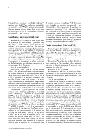 S 122

lesão pulmonar associada à ventilação mecânica.(21)
Assim, o papel da PEEP em melhorar a mortalidade
de pacientes com LPA/SDRA ainda é uma questão
aberta e alvo de intenso debate. Pelo menos dois
estudos multicêntricos desenhados para responder
estas questões estão em curso.

Manobras de recrutamento alveolar
Recomendação: A evidência para a aplicação
de manobras de recrutamento a pacientes com
LPA/SDRA é ainda exígua: breves períodos de
elevado CPAP parecem ineficazes em produzir
melhora sustentada na oxigenação. Por outro lado,
breves períodos de CPAP (≈ 40 cmH2O) ou pressões
inspiratórias elevadas (até 50-60 cmH2O) seguidas de
elevação da PEEP, ou uso de posição prona, podem
ser eficazes em sustentar a oxigenação arterial. Não
há evidências disponíveis de que este benefício nas
trocas gasosas se traduza num benefício em termos
de desfecho clínico. No Apêndice 1, encontra-se a
recomendação deste Consenso.
Grau de recomendação: B
Comentário: Quase toda a evidência clínica
sobre a eficácia das manobras de recrutamento vem
de estudos fisiológicos, a maioria dos quais reportando somente melhora momentânea (de 20 min a
6 h) na oxigenação e mecânica pulmonar, com
exceção de um estudo mais recente.(22) A realização de manobras de recrutamento em pacientes
ventilados com baixos volumes correntes e elevado
nível de PEEP permanece um tema em debate. Em
um ensaio clínico randomizado do tipo crossover,
72 pacientes com LPA/SDRA ventilados com volume
corrente baixo e PEEP elevada (média de 14 cmH2O)
foram submetidos à manobra de recrutamento
(CPAP de 35 a 40 cmH2O por 30 segundos), com
respostas variáveis, sugerindo que a melhora na
troca gasosa em respondedores parece ser de curta
duração.(23) Em um ensaio clínico randomizado de
30 pacientes com LPA/SDRA ventilados com baixo
VT e PEEP elevada (≈ 15 cmH2O), a realização de
uma manobra de recrutamento (insuflação sustentada de 50 cmH2O mantida por 30 s) resultou em
melhora da oxigenação (PaO2/FIO2) e do shunt
(Qs’/Qt’) aos 3 min após a manobra, porém com
retorno aos valores basais após 30 min.(24) Por
outro lado, em outros dois estudos em que se
utilizaram recursos para aumentar a estabilidade
alveolar após a manobra de recrutamento (uso
J Bras Pneumol. 2007;33(Supl 2):S 119-S 127

de posição prona ou elevação da PEEP de acordo
com titulação em manobra decremental – ver
Apêndice 1), os efeitos da manobra de recrutamento
puderam ser mantidos.(22,25) As evidências indicam
que a manobra de recrutamento per se, mesmo que
tenha sucesso em abrir o pulmão, não mantém seu
efeito se não for seguida de manobras para melhorar
a estabilidade alveolar, como por exemplo o uso de
uma PEEP mais elevada, suficiente para estabilizar
as regiões pulmonares recém-recrutadas.(21,22,26)

Fração Inspirada de Oxigênio (FIO2)
Recomendação: Os objetivos da oxigenoterapia incluem manter a PaO2 ≥ 60 mmHg e/ou a
SaO2 ≥ 90%. Na obtenção desses objetivos, a FIO2
deve ser mantida abaixo de 60%, sempre que
possível.
Grau de recomendação: D
Comentário: Apesar de não ser bem definido o
limite superior de FIO2 aceitável, valores elevados
acarretam o risco de atelectasia de absorção e de
toxicidade por oxigênio.
Ventilação de alta freqüência
Recomendação: Não há, no momento, justificativa para o uso rotineiro de ventilação de alta
freqüência (oscilatória) em pacientes adultos com
LPA/SDRA.
Grau de recomendação: A
Comentário: A aplicação da ventilação de alta
freqüência pode permitir a mesma troca gasosa
(oxigenação), promovendo menos lesão à microestrutura pulmonar. Essa proteção seria obtida graças
às menores pressões observadas nas vias aéreas
secundárias aos baixos volumes correntes utilizados.
A recomendação de sua não utilização de rotina no
tratamento de pacientes adultos com LPA/SDRA é
baseada em um ensaio clínico em que 148 pacientes
foram randomizados para receber ventilação mecânica convencional ou ventilação oscilatória de alta
freqüência (HFOV).(27) Apesar de uma melhora inicial
na oxigenação no grupo da HFOV, essa diferença
não se manteve após 24 h, assim como não houve
diferença estatisticamente significativa da mortalidade aos 30 dias e nem aos seis meses. Uma análise
crítica desse ensaio clínico realçou uma tendência a
uma menor mortalidade aos 30 dias nos pacientes
tratados com HFOV (risco relativo de 0,72; IC95%
de 0,50 a 1,03), sem diferença em relação à duração
da ventilação mecânica.(28) Um ensaio controlado e

 