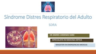 Síndrome Distres Respiratorio del Adulto
DR ANDRES CARDENAS HARO
ESPECIALISTA EN MEDICINA CRITICA
MAGISTER EN EMERGENCIAS MEDICAS
SDRA
 