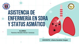Asistencia de
enfermería en SDRA
Y STATUS ASMÁTICO
ALUMNA:
Ramirez Morales Miriam Vanessa
DOCENTE: Liliana Zavaleta Vargas
 