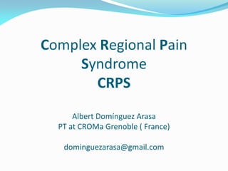 Complex Regional Pain
Syndrome
CRPS
Albert Domínguez Arasa
PT at CROMa Grenoble ( France)
dominguezarasa@gmail.com
 